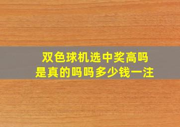 双色球机选中奖高吗是真的吗吗多少钱一注