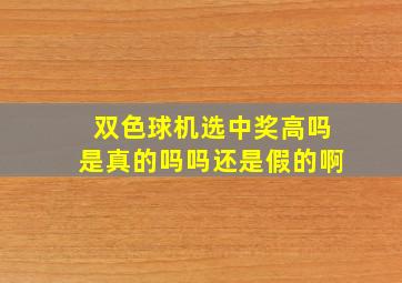 双色球机选中奖高吗是真的吗吗还是假的啊