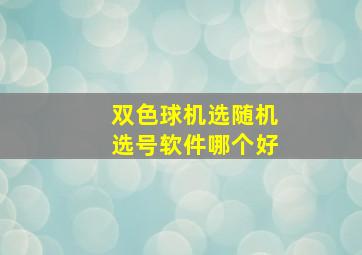 双色球机选随机选号软件哪个好