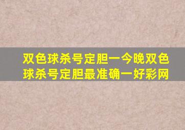 双色球杀号定胆一今晚双色球杀号定胆最准确一好彩网