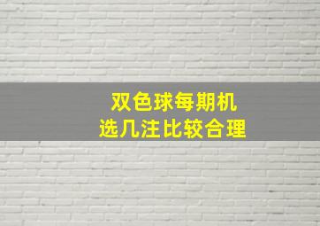 双色球每期机选几注比较合理