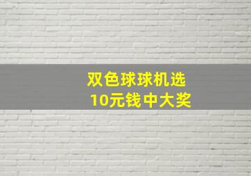 双色球球机选10元钱中大奖