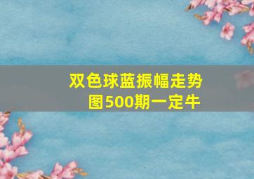 双色球蓝振幅走势图500期一定牛