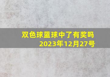 双色球蓝球中了有奖吗2023年12月27号