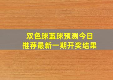 双色球蓝球预测今日推荐最新一期开奖结果