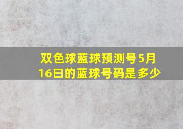 双色球蓝球预测号5月16曰的蓝球号码是多少