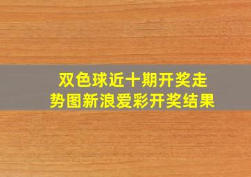 双色球近十期开奖走势图新浪爱彩开奖结果