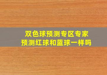 双色球预测专区专家预测红球和蓝球一样吗