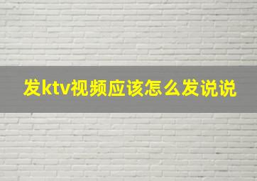 发ktv视频应该怎么发说说