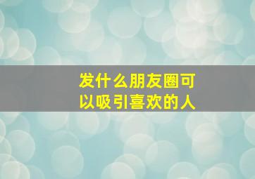 发什么朋友圈可以吸引喜欢的人