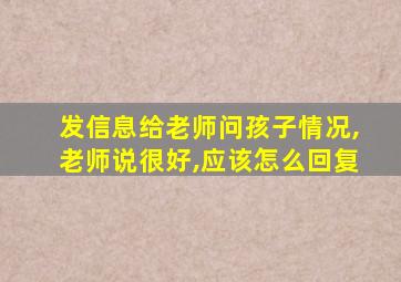 发信息给老师问孩子情况,老师说很好,应该怎么回复