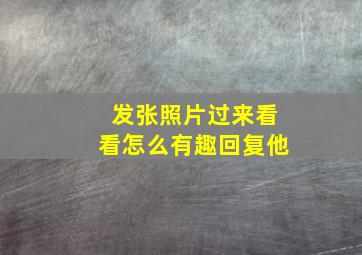 发张照片过来看看怎么有趣回复他