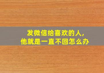 发微信给喜欢的人,他就是一直不回怎么办