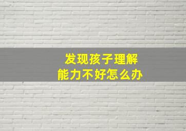 发现孩子理解能力不好怎么办