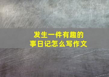 发生一件有趣的事日记怎么写作文