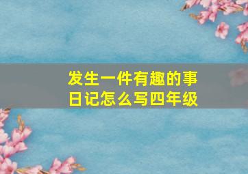 发生一件有趣的事日记怎么写四年级