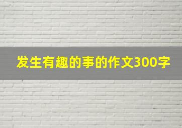 发生有趣的事的作文300字