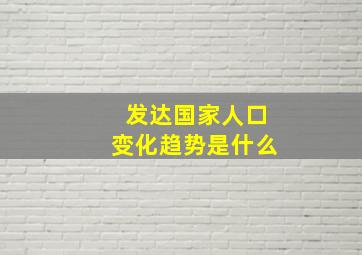 发达国家人口变化趋势是什么