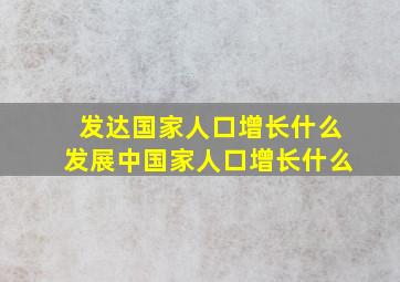 发达国家人口增长什么发展中国家人口增长什么