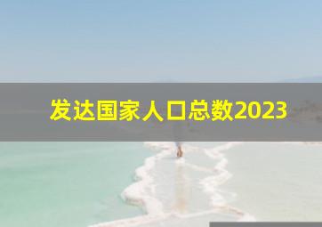 发达国家人口总数2023