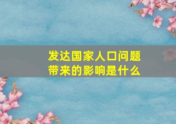 发达国家人口问题带来的影响是什么