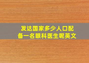 发达国家多少人口配备一名眼科医生呢英文