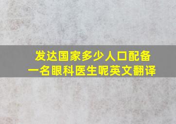 发达国家多少人口配备一名眼科医生呢英文翻译