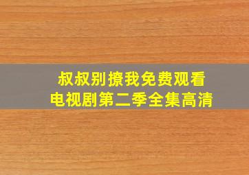 叔叔别撩我免费观看电视剧第二季全集高清