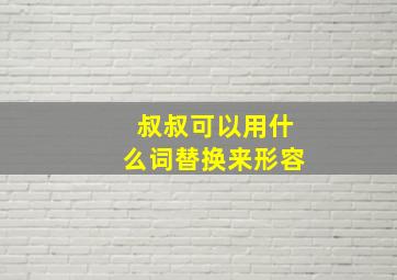 叔叔可以用什么词替换来形容