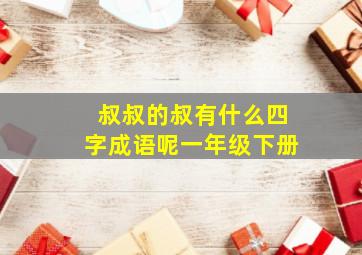 叔叔的叔有什么四字成语呢一年级下册