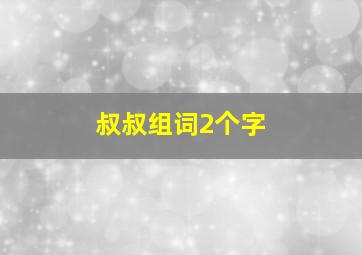 叔叔组词2个字