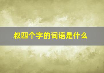 叔四个字的词语是什么