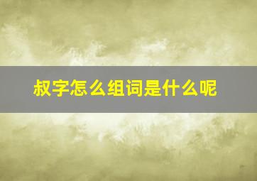 叔字怎么组词是什么呢