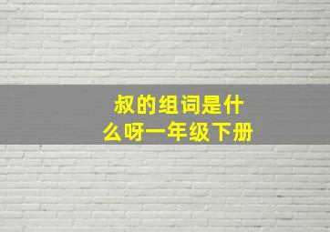 叔的组词是什么呀一年级下册