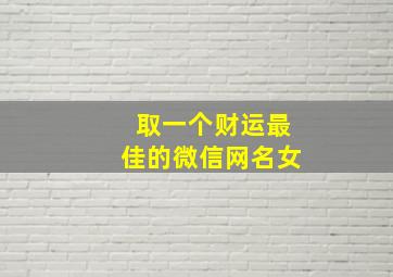 取一个财运最佳的微信网名女