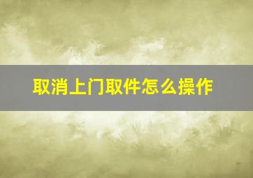 取消上门取件怎么操作