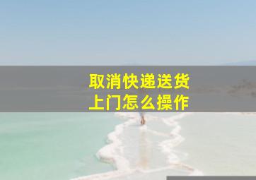 取消快递送货上门怎么操作