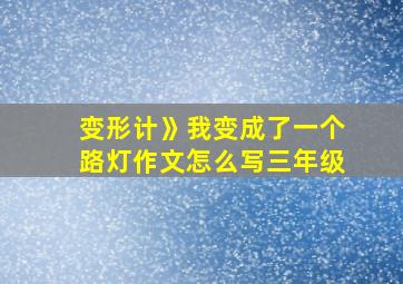 变形计》我变成了一个路灯作文怎么写三年级