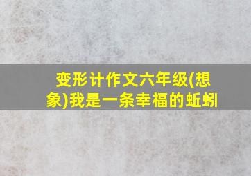 变形计作文六年级(想象)我是一条幸福的蚯蚓