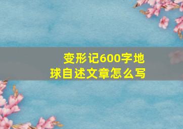 变形记600字地球自述文章怎么写