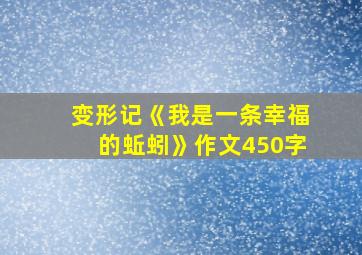 变形记《我是一条幸福的蚯蚓》作文450字