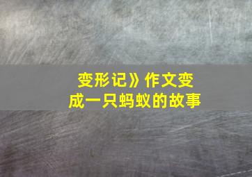 变形记》作文变成一只蚂蚁的故事