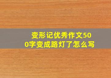 变形记优秀作文500字变成路灯了怎么写