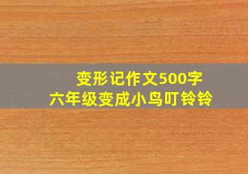 变形记作文500字六年级变成小鸟叮铃铃