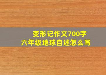 变形记作文700字六年级地球自述怎么写