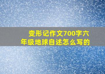 变形记作文700字六年级地球自述怎么写的