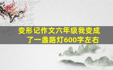 变形记作文六年级我变成了一盏路灯600字左右