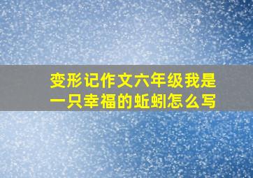 变形记作文六年级我是一只幸福的蚯蚓怎么写