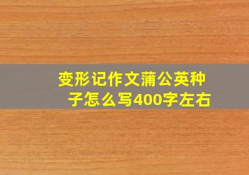 变形记作文蒲公英种子怎么写400字左右