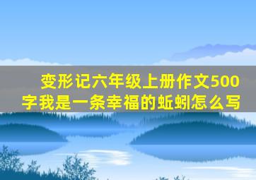 变形记六年级上册作文500字我是一条幸福的蚯蚓怎么写